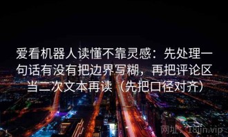 爱看机器人读懂不靠灵感：先处理一句话有没有把边界写糊，再把评论区当二次文本再读（先把口径对齐）