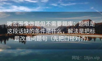 微密圈像做题但不需要题库：题眼是这段话缺的条件是什么，解法是把标题改成问题句（先把口径对齐）