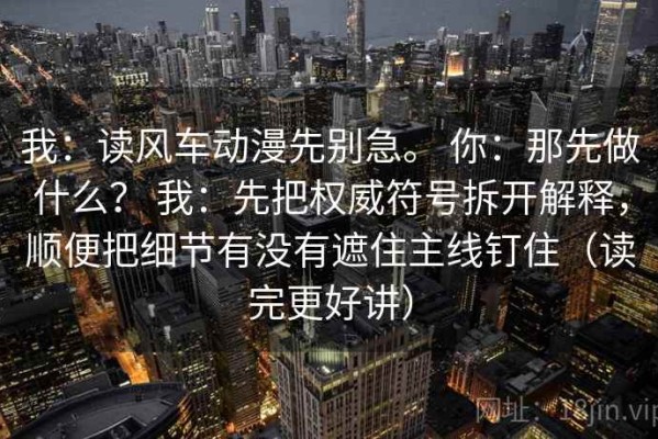 我：读风车动漫先别急。 你：那先做什么？ 我：先把权威符号拆开解释，顺便把细节有没有遮住主线钉住（读完更好讲）