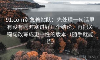 91.com别急着站队：先处理一句话里有没有同时塞进好几个结论，再把关键句改写成更中性的版本（随手就能练）