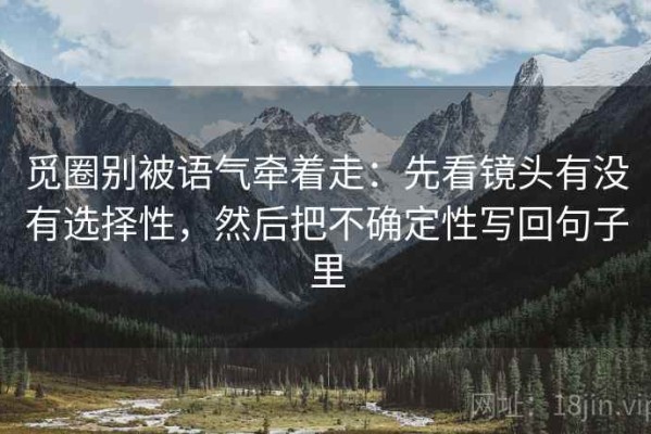 觅圈别被语气牵着走：先看镜头有没有选择性，然后把不确定性写回句子里