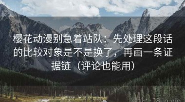 樱花动漫别急着站队：先处理这段话的比较对象是不是换了，再画一条证据链（评论也能用）