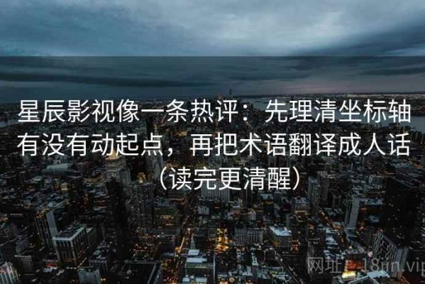 星辰影视像一条热评：先理清坐标轴有没有动起点，再把术语翻译成人话（读完更清醒）