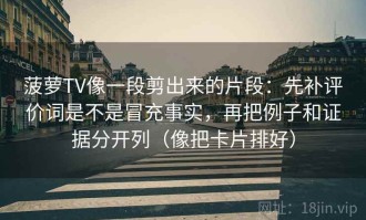 菠萝TV像一段剪出来的片段：先补评价词是不是冒充事实，再把例子和证据分开列（像把卡片排好）