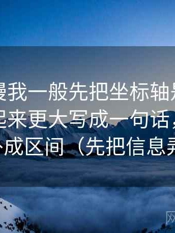 风车动漫我一般先把坐标轴是不是让差异看起来更大写成一句话，再把量词补成区间（先把信息弄直）