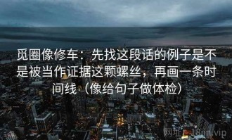 觅圈像修车：先找这段话的例子是不是被当作证据这颗螺丝，再画一条时间线（像给句子做体检）