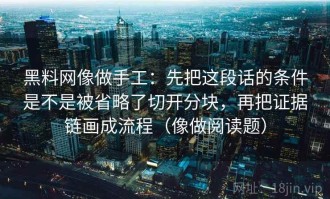 黑料网像做手工：先把这段话的条件是不是被省略了切开分块，再把证据链画成流程（像做阅读题）