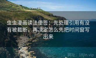 虫虫漫画读法便签：先处理引用有没有被截断，再决定怎么先把时间窗写出来