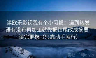 读欧乐影视我有个小习惯：遇到转发语有没有再加工就先把结尾改成摘要，读完更稳（只靠动手就行）