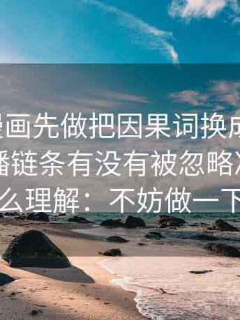 读香蕉漫画先做把因果词换成中性词，因为传播链条有没有被忽略决定你怎么理解：不妨做一下