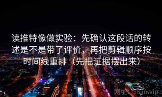 读推特像做实验：先确认这段话的转述是不是带了评价，再把剪辑顺序按时间线重排（先把证据摆出来）