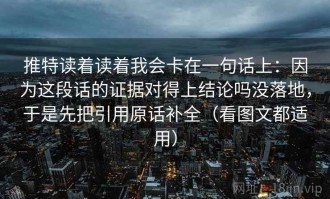 推特读着读着我会卡在一句话上：因为这段话的证据对得上结论吗没落地，于是先把引用原话补全（看图文都适用）