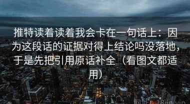 推特读着读着我会卡在一句话上：因为这段话的证据对得上结论吗没落地，于是先把引用原话补全（看图文都适用）