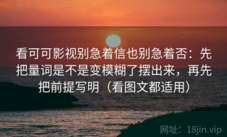 看可可影视别急着信也别急着否：先把量词是不是变模糊了摆出来，再先把前提写明（看图文都适用）