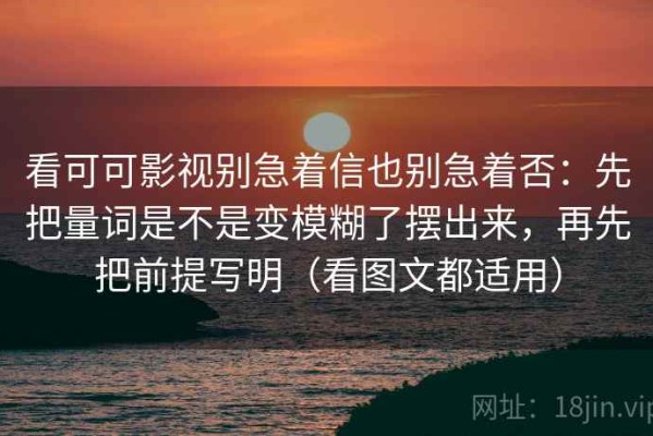 看可可影视别急着信也别急着否：先把量词是不是变模糊了摆出来，再先把前提写明（看图文都适用）