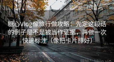 糖心Vlog像旅行做攻略：先定这段话的例子是不是被当作证据，再做一次快速标注（像把卡片排好）