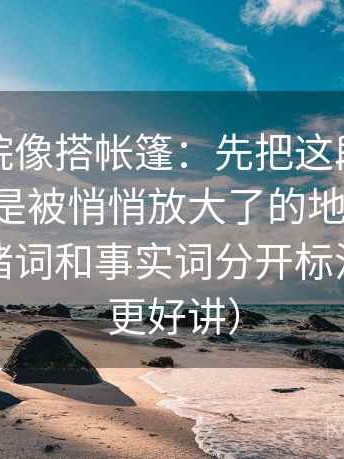 神马影院像搭帐篷：先把这段话的范围是不是被悄悄放大了的地钉打牢，再把情绪词和事实词分开标注（看完更好讲）