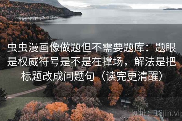 虫虫漫画像做题但不需要题库：题眼是权威符号是不是在撑场，解法是把标题改成问题句（读完更清醒）