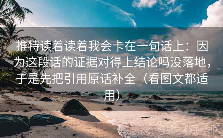 推特读着读着我会卡在一句话上:因为这段话的证据对得上结论吗没落地,于是先把引用原话补全(看图文都适用) 推特读着读着我会卡在一句话上:因为这段话的证据对得上结论吗没落地,于是先把引用原话补全(看图文都适用)