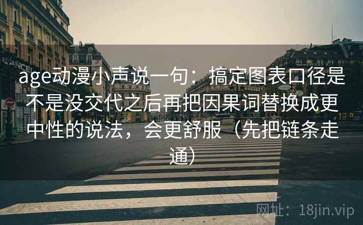 age动漫小声说一句:搞定图表口径是不是没交代之后再把因果词替换成更中性的说法,会更舒服(先把链条走通) age动漫小声说一句:搞定图表口径是不是没交代之后再把因果词替换成更中性的说法,会更舒服(先把链条走通)