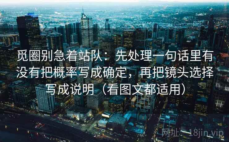 觅圈别急着站队：先处理一句话里有没有把概率写成确定，再把镜头选择写成说明（看图文都适用）