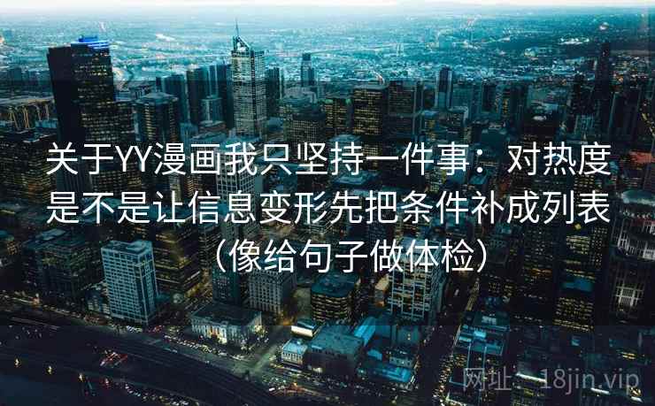 关于YY漫画我只坚持一件事：对热度是不是让信息变形先把条件补成列表（像给句子做体检）