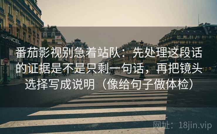 番茄影视别急着站队：先处理这段话的证据是不是只剩一句话，再把镜头选择写成说明（像给句子做体检）