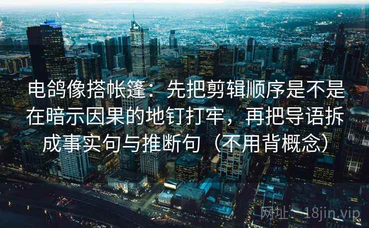 电鸽像搭帐篷：先把剪辑顺序是不是在暗示因果的地钉打牢，再把导语拆成事实句与推断句（不用背概念）